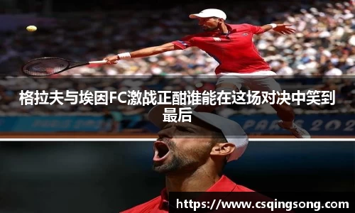 w66格拉夫与埃因FC激战正酣谁能在这场对决中笑到最后