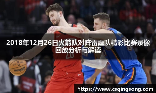 w662018年12月26日火箭队对阵雷霆队精彩比赛录像回放分析与解读